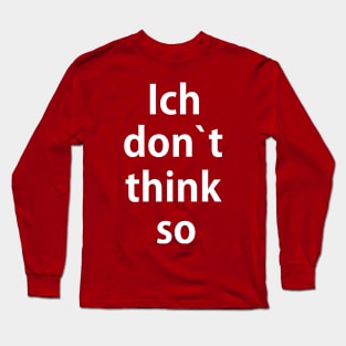 Ich don't think so Long Sleeve T-Shirt